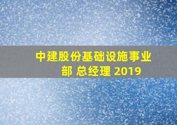 中建股份基础设施事业部 总经理 2019